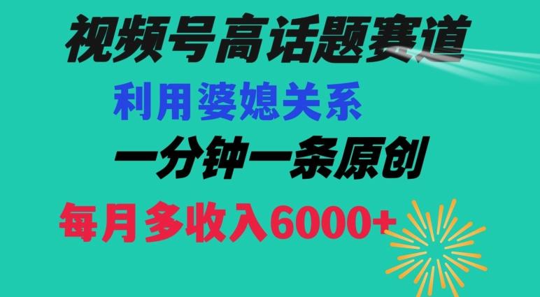 视频号流量赛道{婆媳关系}玩法话题高播放恐怖一分钟一条每月额外收入6000+【揭秘】-星禾网创星球