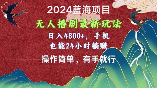 2024蓝海项目，无人播剧最新玩法，日入4800+，手机也能操作简单有手就行-星禾网创星球