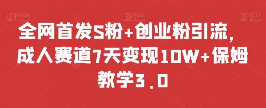 全网首发S粉+创业粉引流，成人赛道7天变现10W+保姆教学3.0【揭秘】-星禾网创星球