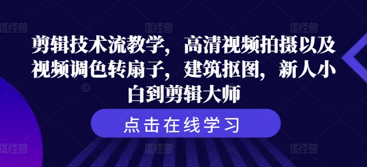 剪辑技术流教学，高清视频拍摄以及视频调色转扇子，建筑抠图，新人小白到剪辑大师-星禾网创星球