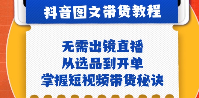 抖音图文&带货实操：无需出镜直播，从选品到开单，掌握短视频带货秘诀-星禾网创星球