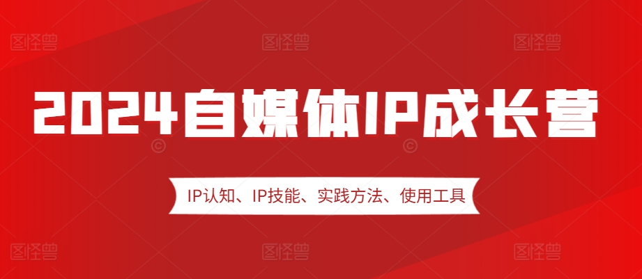 2024自媒体IP成长营，IP认知、IP技能、实践方法、使用工具、嘉宾分享等-星禾网创星球