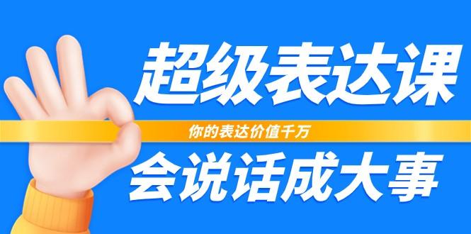 超级表达课，你的表达价值千万，会说话成大事(37节完整版)-星禾网创星球