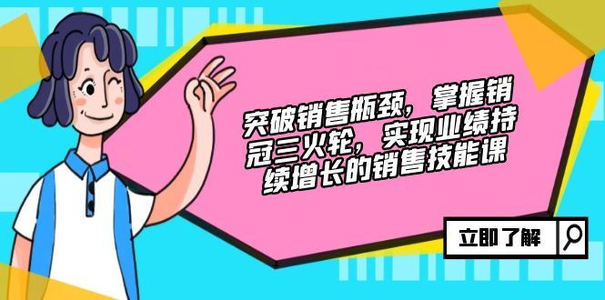突破销售瓶颈，掌握销冠三火轮，实现业绩持续增长的销售技能课-星禾网创星球