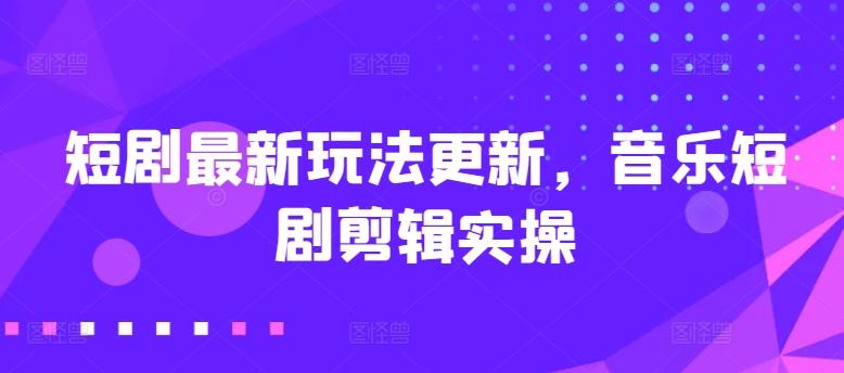 短剧最新玩法更新，音乐短剧剪辑实操【揭秘】-星禾网创星球
