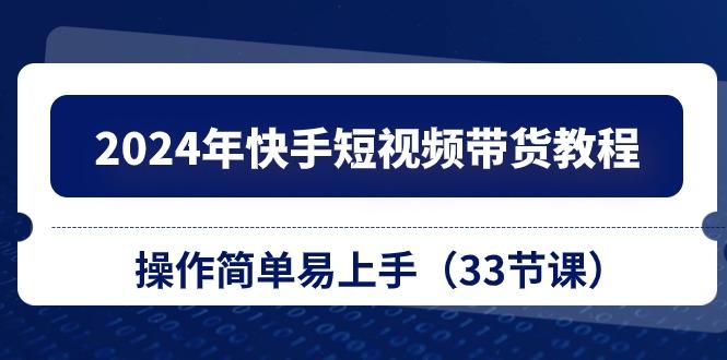 2024年快手短视频带货教程，操作简单易上手(33节课-星禾网创星球