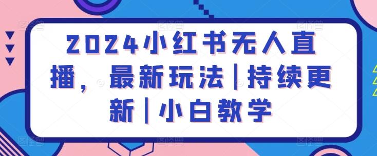 2024小红书无人直播，最新玩法|持续更新|小白教学-星禾网创星球