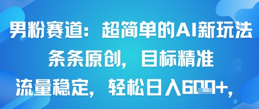 男粉赛道：超简单的AI新玩法条条原创，目标精准，流量稳定轻松日入6张+-星禾网创星球