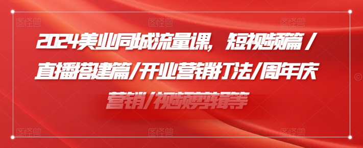 2024美业同城流量课，短视频篇 /直播搭建篇/开业营销打法/周年庆营销/视频剪辑等-星禾网创星球