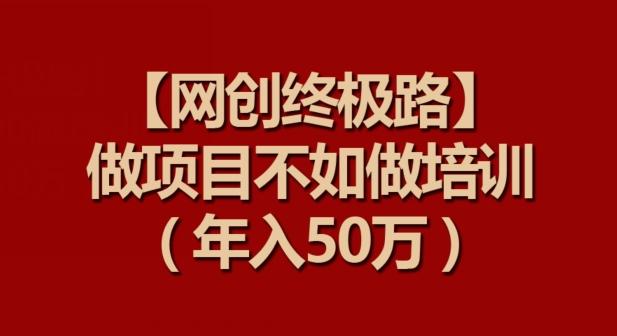【网创终极路】做项目不如做项目培训，年入50万【揭秘】-星禾网创星球