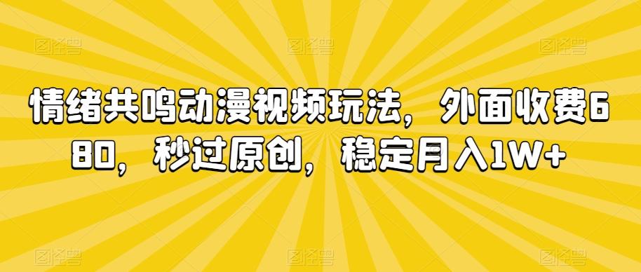 情绪共鸣动漫视频玩法，外面收费680，秒过原创，稳定月入1W+【揭秘】-星禾网创星球