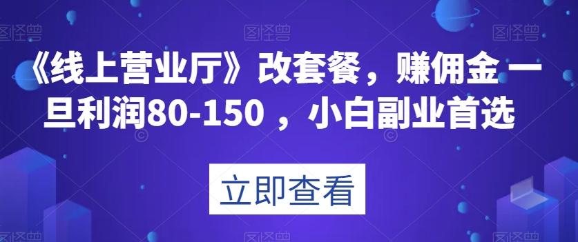 《线上营业厅》改套餐，赚佣金一旦利润80-150，小白副业首选【揭秘】-星禾网创星球