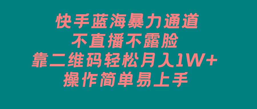 快手蓝海暴力通道，不直播不露脸，靠二维码轻松月入1W+，操作简单易上手-星禾网创星球
