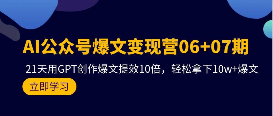 (9839期)AI公众号爆文变现营06+07期，21天用GPT创作爆文提效10倍，轻松拿下10w+爆文-星禾网创星球
