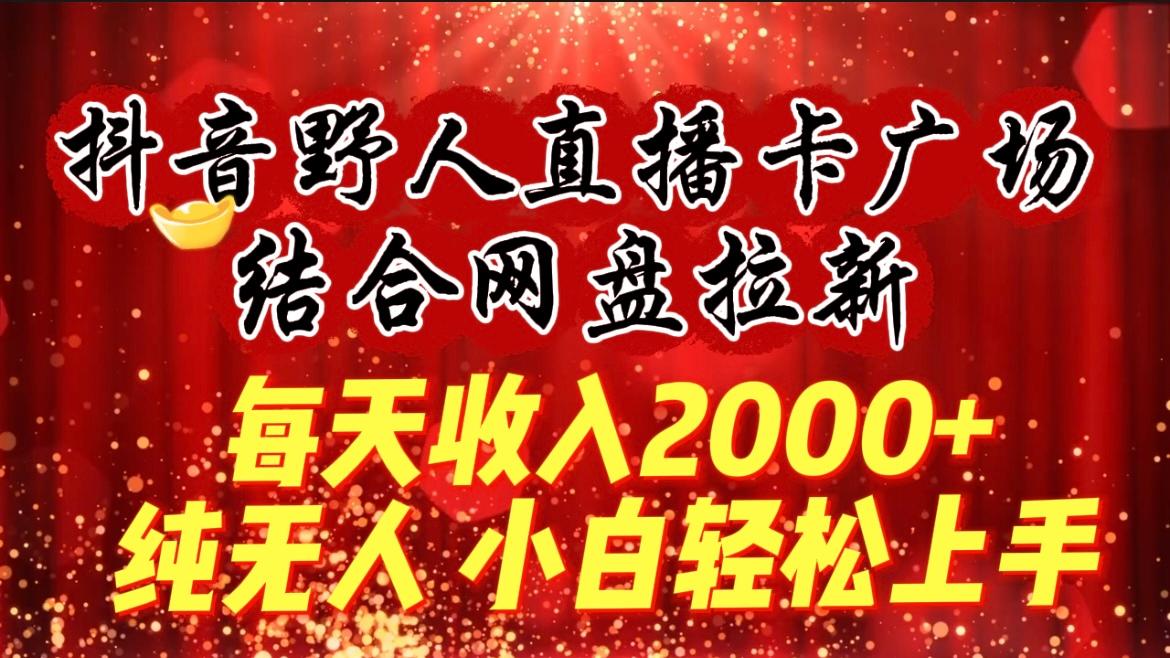 (9504期)每天收入2000+，抖音野人直播卡广场，结合网盘拉新，纯无人，小白轻松上手-星禾网创星球