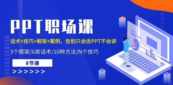 PPT职场课：话术+技巧+框架+案例，告别只会念PPT不会讲(8节课)-星禾网创星球