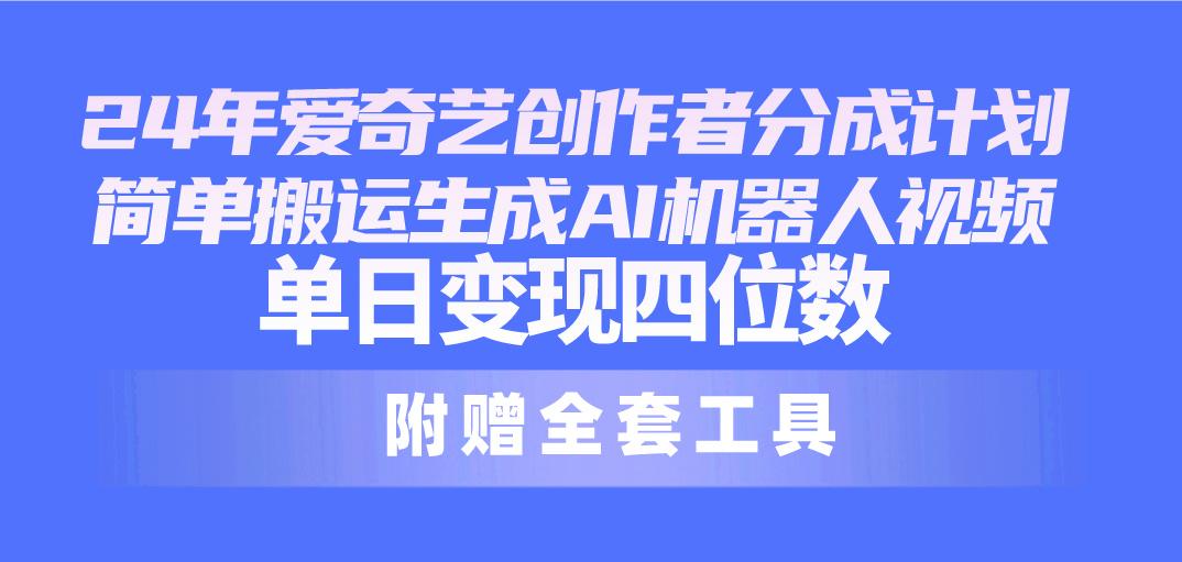 24最新爱奇艺创作者分成计划，简单搬运生成AI机器人视频，单日变现四位数-星禾网创星球