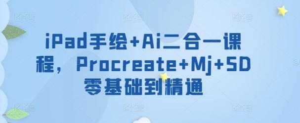 iPad手绘+Ai二合一课程，​Procreate+Mj+SD零基础到精通-星禾网创星球