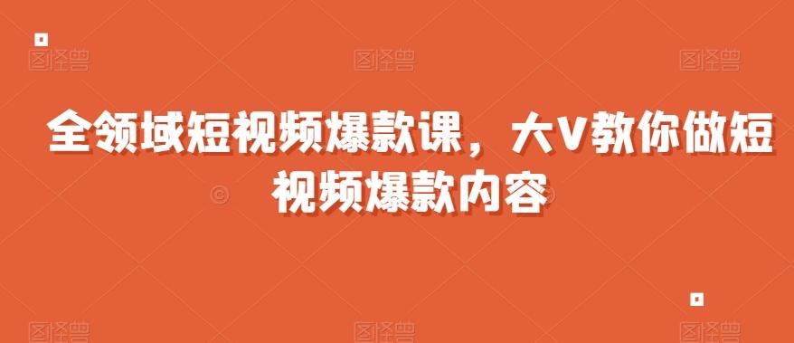 全领域短视频爆款课，全网两千万粉丝大V教你做短视频爆款内容-星禾网创星球
