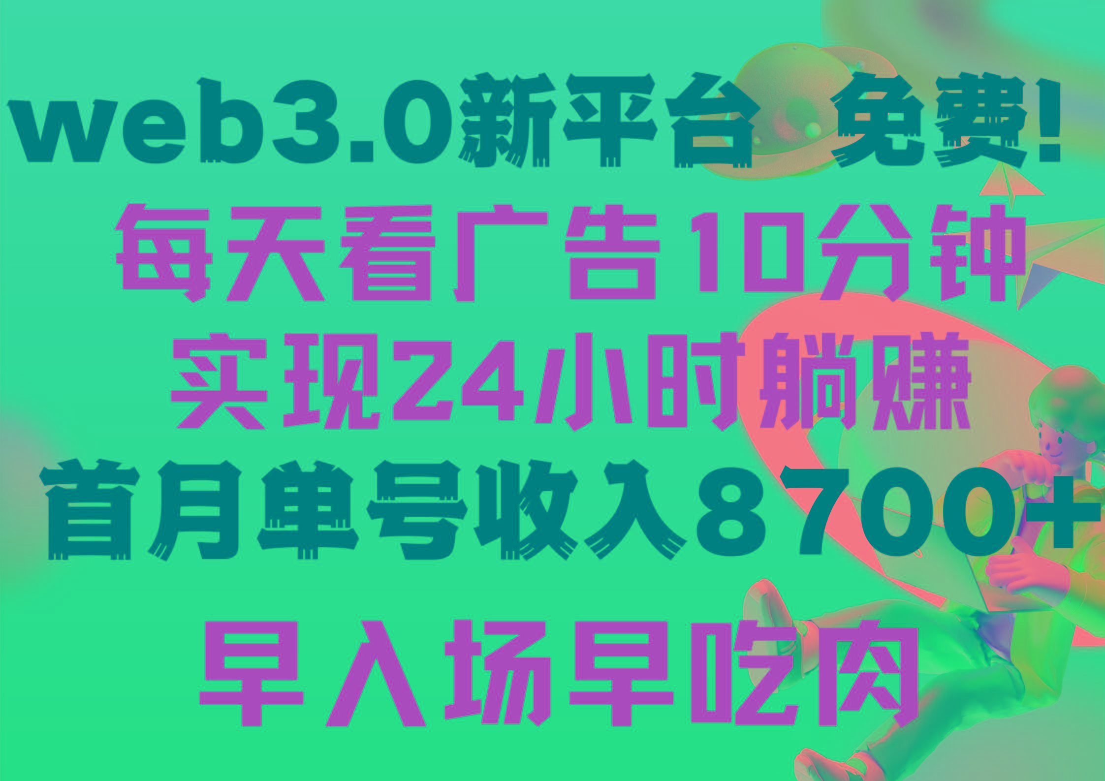 (9998期)每天看6个广告，24小时无限翻倍躺赚，web3.0新平台！！免费玩！！早布局...-星禾网创星球