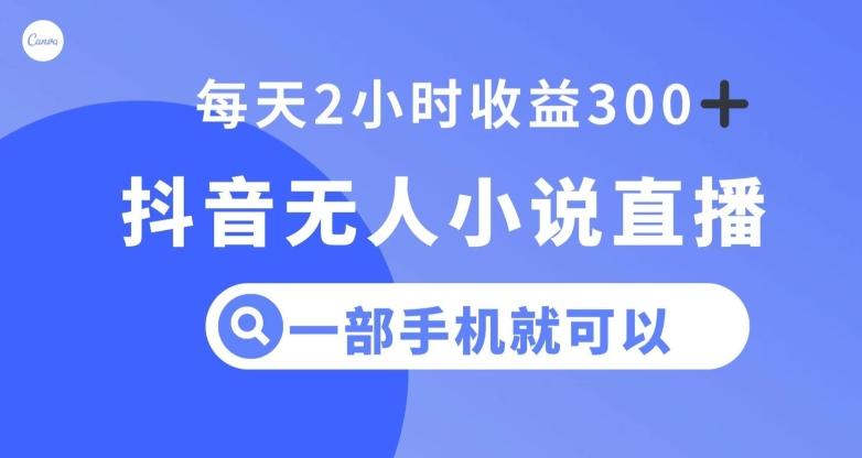 抖音无人小说直播，一部手机操作，日入300+【揭秘】-星禾网创星球