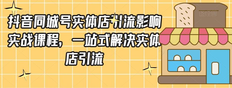 抖音同城号实体店引流营销实战课程，一站式解决实体店引流-星禾网创星球