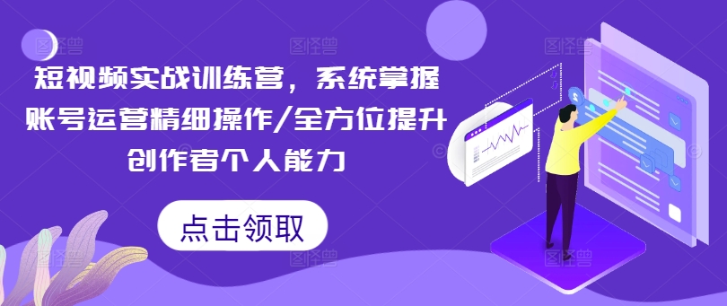 短视频实战训练营，系统掌握账号运营精细操作/全方位提升创作者个人能力-星禾网创星球
