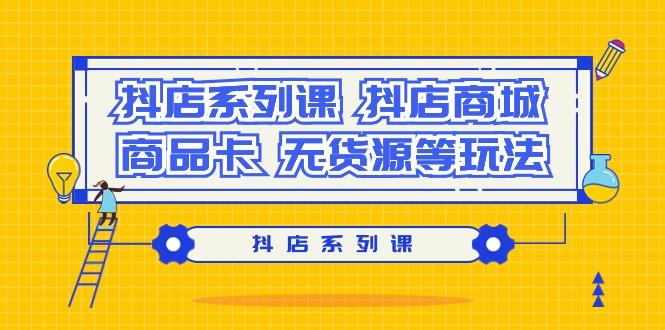 抖店系列课，​抖店商城、商品卡、无货源等玩法-星禾网创星球