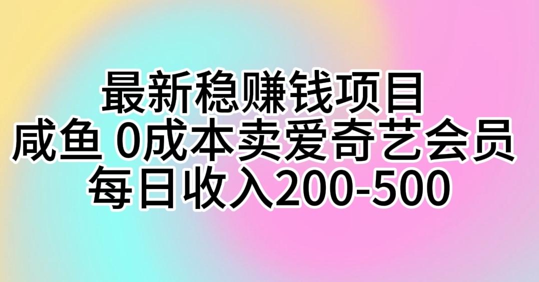 最新稳赚钱项目 咸鱼 0成本卖爱奇艺会员 每日收入200-500-星禾网创星球