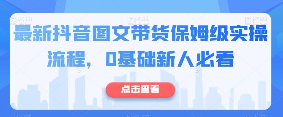 最新抖音图文带货保姆级实操流程，0基础新人必看-星禾网创星球