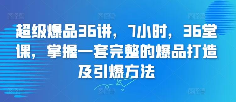 超级爆品36讲，7小时，36堂课，掌握一套完整的爆品打造及引爆方法-星禾网创星球