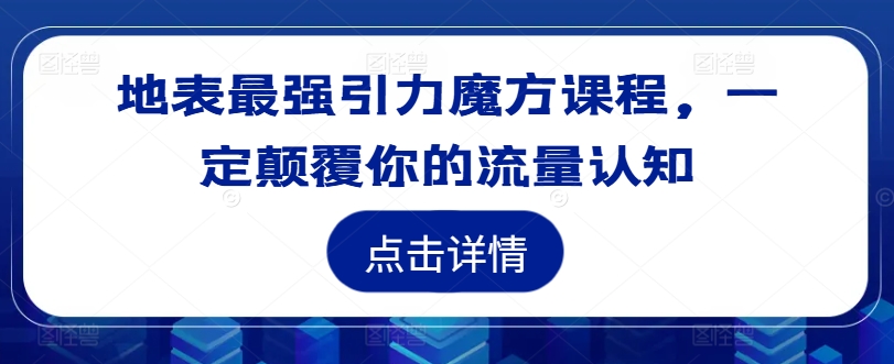 地表最强引力魔方课程，一定颠覆你的流量认知-星禾网创星球