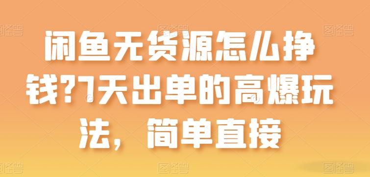 闲鱼无货源怎么挣钱？7天出单的高爆玩法，简单直接【揭秘】-星禾网创星球