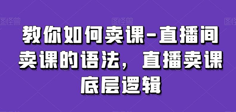 教你如何卖课-直播间卖课的语法，直播卖课底层逻辑-星禾网创星球