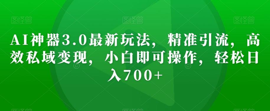 AI神器3.0最新玩法，精准引流，高效私域变现，小白即可操作，轻松日入700+【揭秘】-星禾网创星球