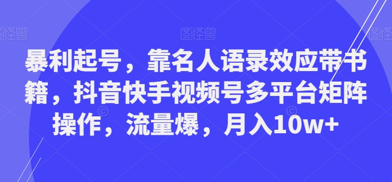 暴利起号，靠名人语录效应带书籍，抖音快手视频号多平台矩阵操作，流量爆，月入10w+-星禾网创星球