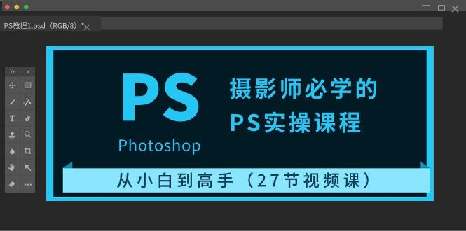 摄影师必学的PS实操课程：从小白到高手(27节视频课)-星禾网创星球