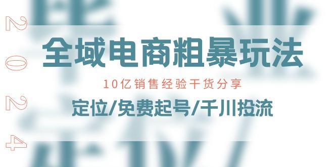全域电商-粗暴玩法课：10亿销售经验干货分享！定位/免费起号/千川投流-星禾网创星球